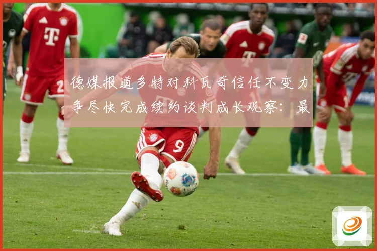 德媒报道多特对科瓦奇信任不变力争尽快完成续约谈判成长观察：最新赛事动态与深度分析
