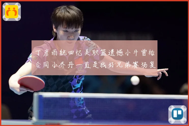 丁彦雨航回忆美职篮遗憾小牛曾给合同小乔丹一直是我好兄弟赛场复盘：最新赛事动态与深度分析