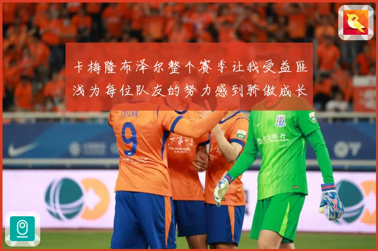 卡梅隆布泽尔整个赛季让我受益匪浅为每位队友的努力感到骄傲成长观察：最新赛事动态与深度分析