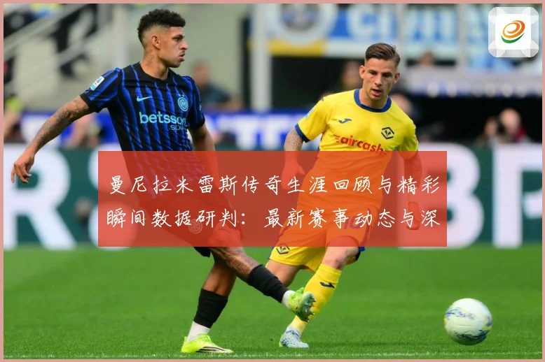 曼尼拉米雷斯传奇生涯回顾与精彩瞬间数据研判：最新赛事动态与深度分析