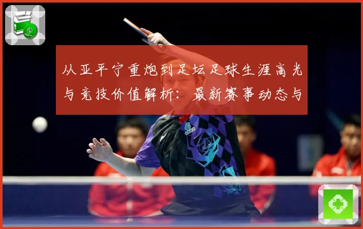 从亚平宁重炮到足坛足球生涯高光与竞技价值解析：最新赛事动态与深度分析