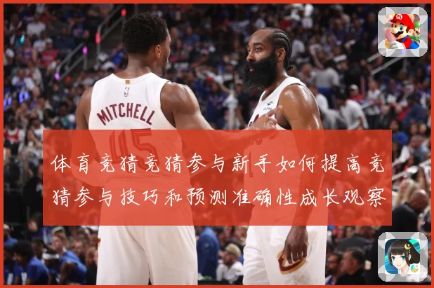 体育竞猜竞猜参与新手如何提高竞猜参与技巧和预测准确性成长观察：最新赛事动态与深度分析