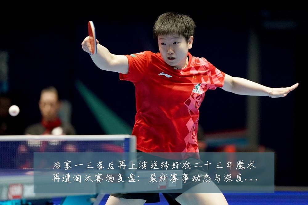 活塞一三落后再上演逆转好戏二十三年魔术再遭淘汰赛场复盘：最新赛事动态与深度分析
