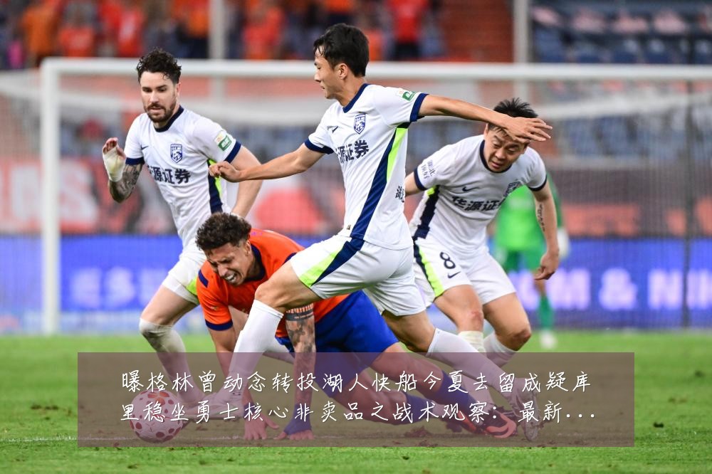 曝格林曾动念转投湖人快船今夏去留成疑库里稳坐勇士核心非卖品之战术观察：最新赛事动态与深度分析