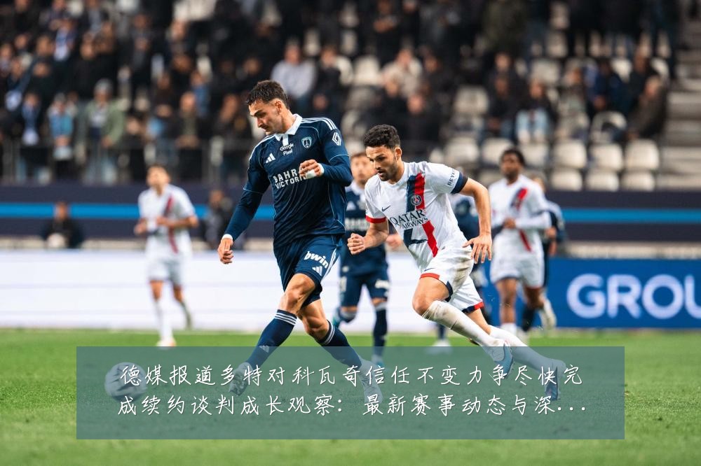 德媒报道多特对科瓦奇信任不变力争尽快完成续约谈判成长观察：最新赛事动态与深度分析