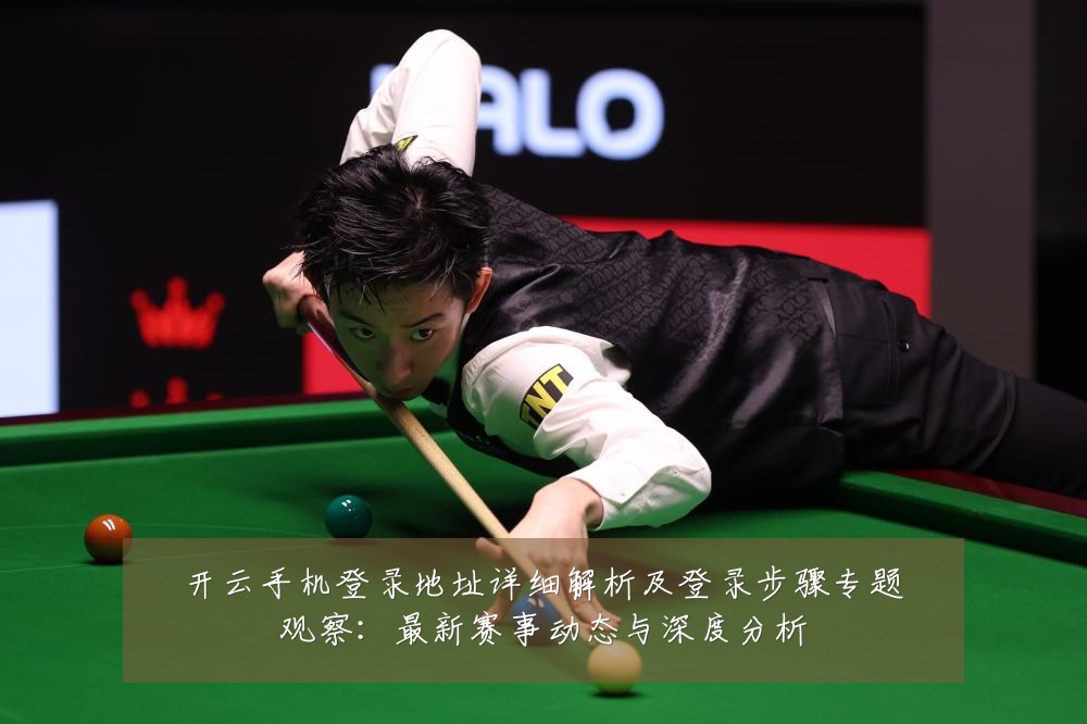 开云手机登录地址详细解析及登录步骤专题观察:最新赛事动态与深度分析