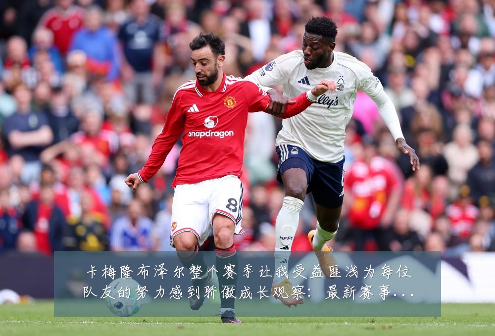 卡梅隆布泽尔整个赛季让我受益匪浅为每位队友的努力感到骄傲成长观察:最新赛事动态与深度分析