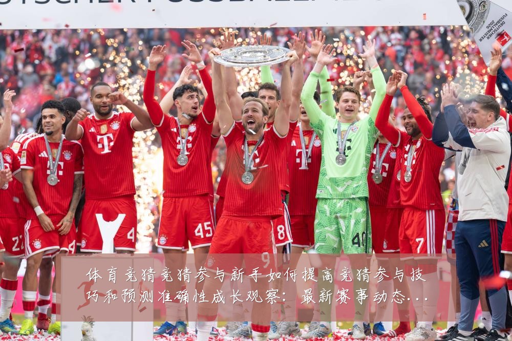 体育竞猜竞猜参与新手如何提高竞猜参与技巧和预测准确性成长观察:最新赛事动态与深度分析